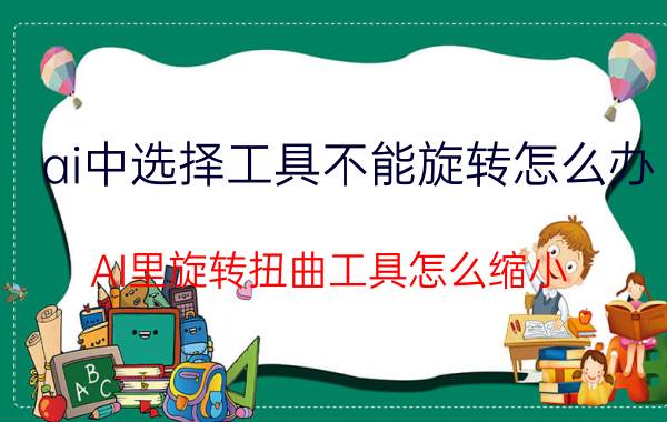 ai中选择工具不能旋转怎么办 AI里旋转扭曲工具怎么缩小？